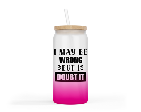 Ombre Coloured Glass Tumbler - "I May Be Wrong But I Doubt It"